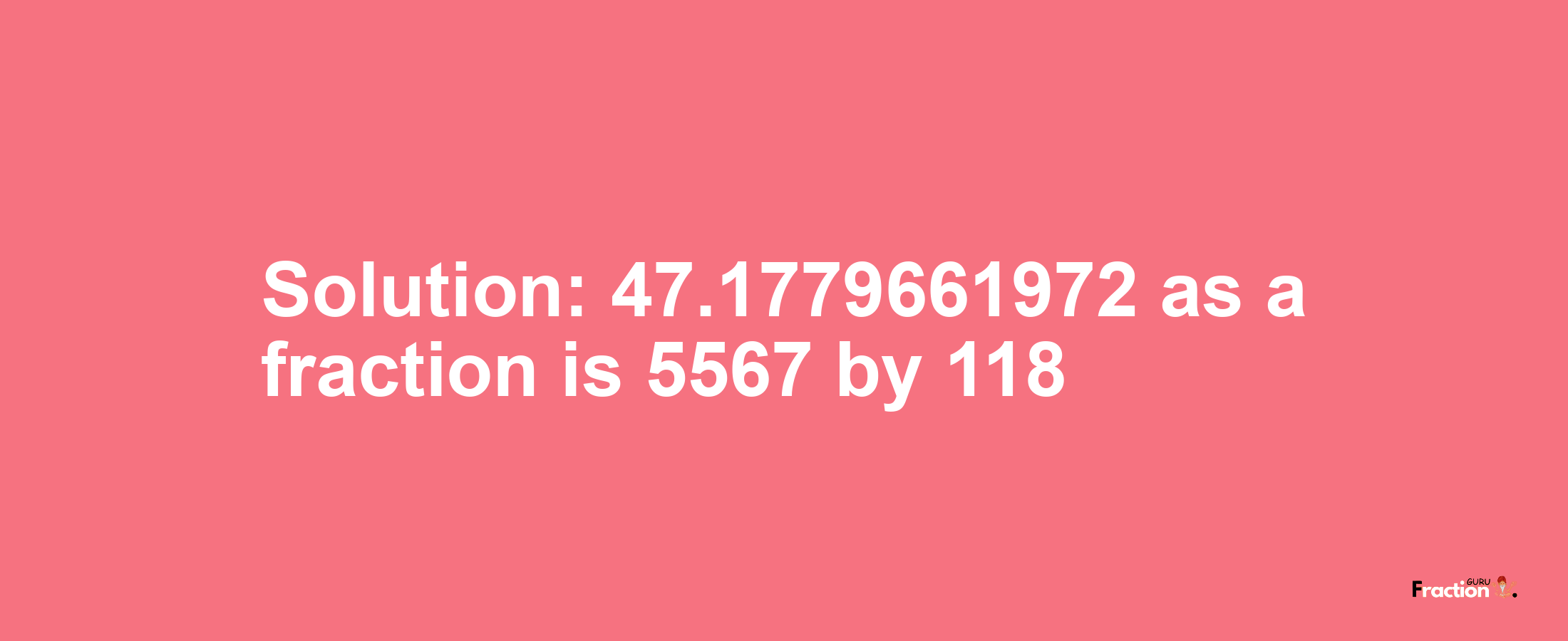 Solution:47.1779661972 as a fraction is 5567/118